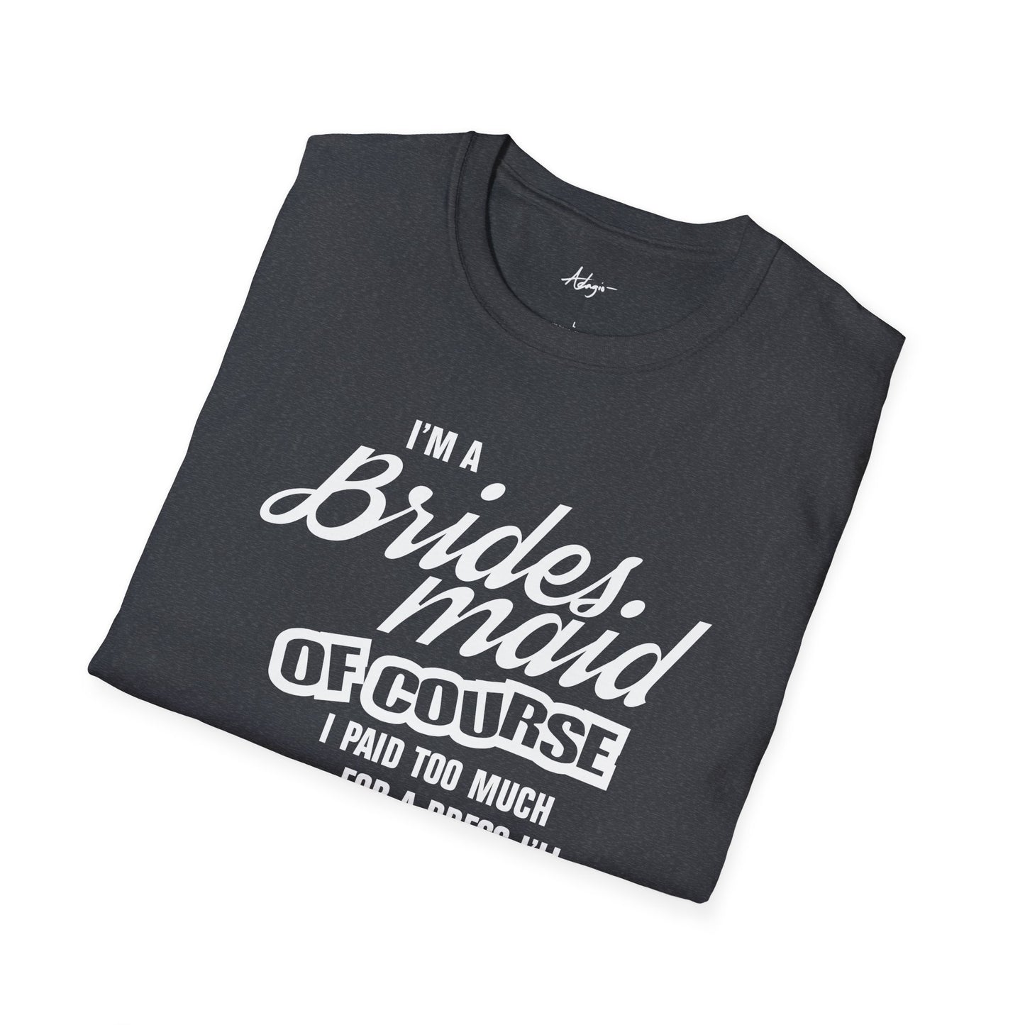 Bridesmaid T-shirt - Of Course I Paid Too Much For A Dress I'll Never Wear Again