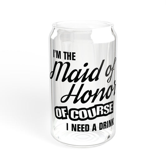 Maid of Honor Of Course I Need A Drink - Sipper Glass, 16oz