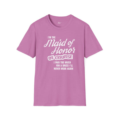 Maid of Honor T-shirt - Of Course I Paid Too Much For A Dress I'll Never Wear Again