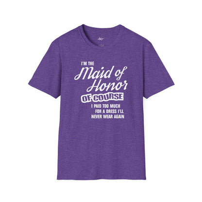 Maid of Honor T-shirt - Of Course I Paid Too Much For A Dress I'll Never Wear Again