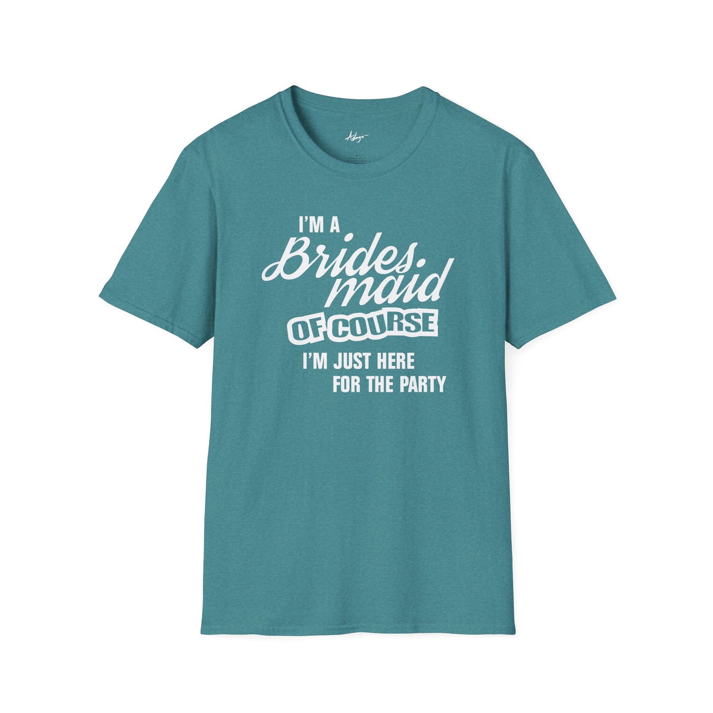 Bridesmaid T-shirt - Of Course I'm Just Here for the Party