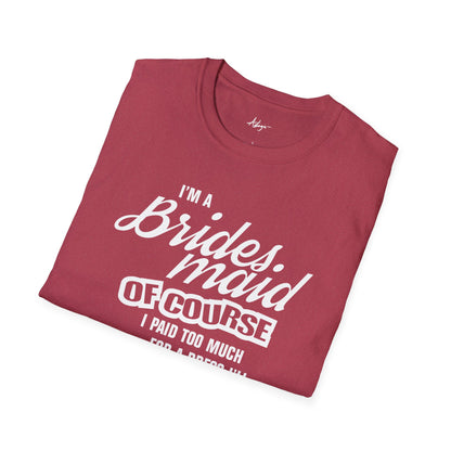 Bridesmaid T-shirt - Of Course I Paid Too Much For A Dress I'll Never Wear Again