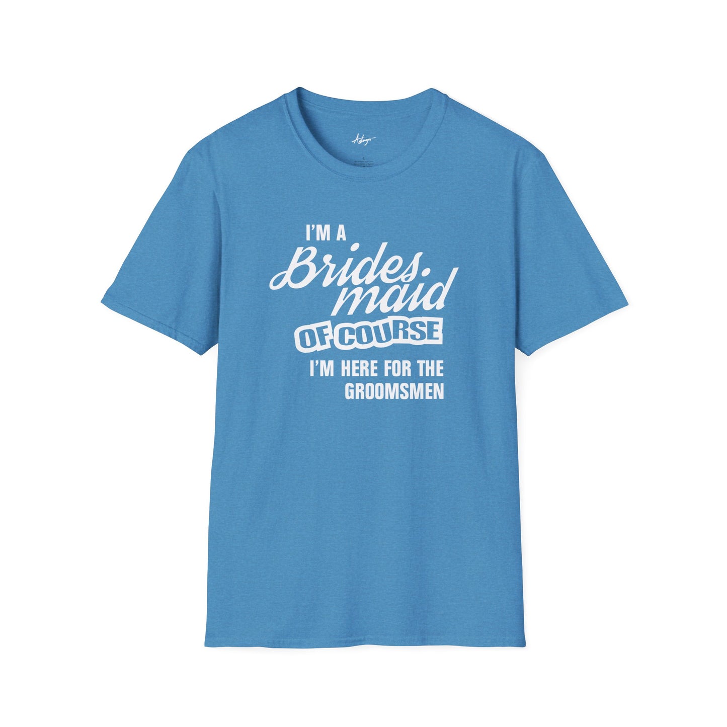 Bridesmaid T-shirt - Of Course I'm Here for the Groomsmen