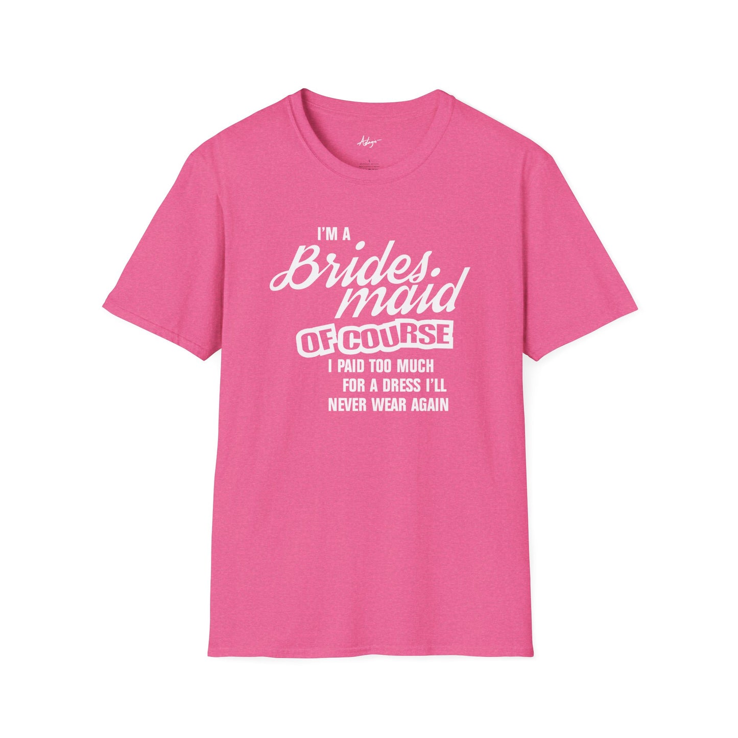 Bridesmaid T-shirt - Of Course I Paid Too Much For A Dress I'll Never Wear Again